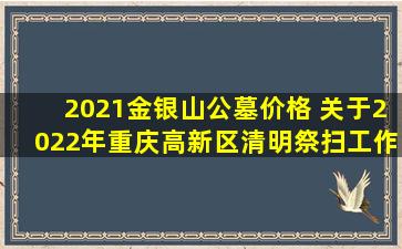 2021金银山公墓价格 关于2022年重庆高新区清明祭扫工作的通告